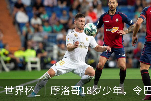 世界杯 ｜摩洛哥18岁少年，令巴西中场尽失锋芒